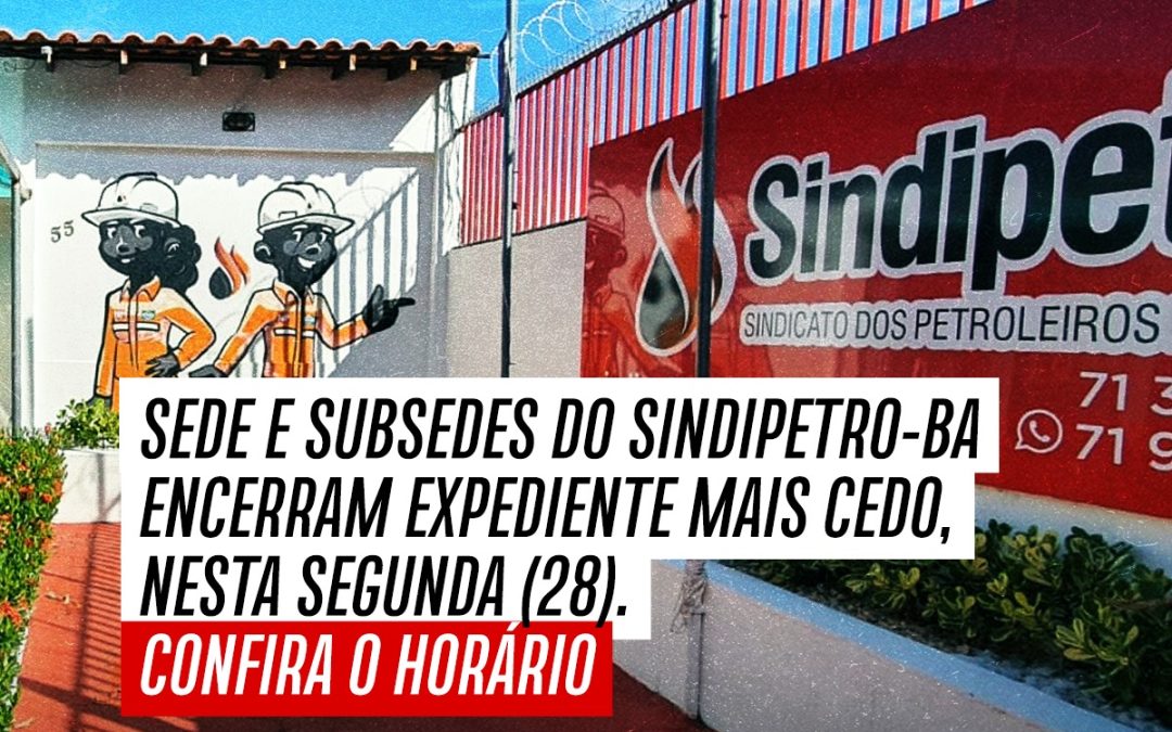 Sede e subsedes do Sindipetro-BA encerram expediente mais cedo, nesta segunda (28). Confira o horário