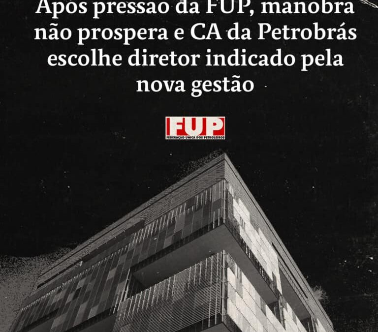 Após pressão da FUP, manobra não prospera e CA da Petrobrás escolhe diretor indicado pela nova gestão