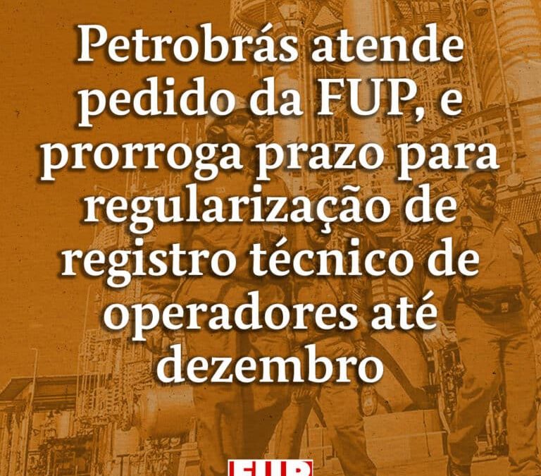 Petrobrás atende pedido da FUP, e prorroga prazo para regularização de registro técnico de operadores até dezembro