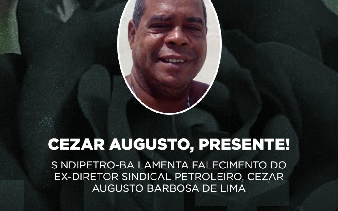 Sindipetro-BA lamenta falecimento do ex-diretor sindical petroleiro, Cezar Augusto Barbosa de Lima
