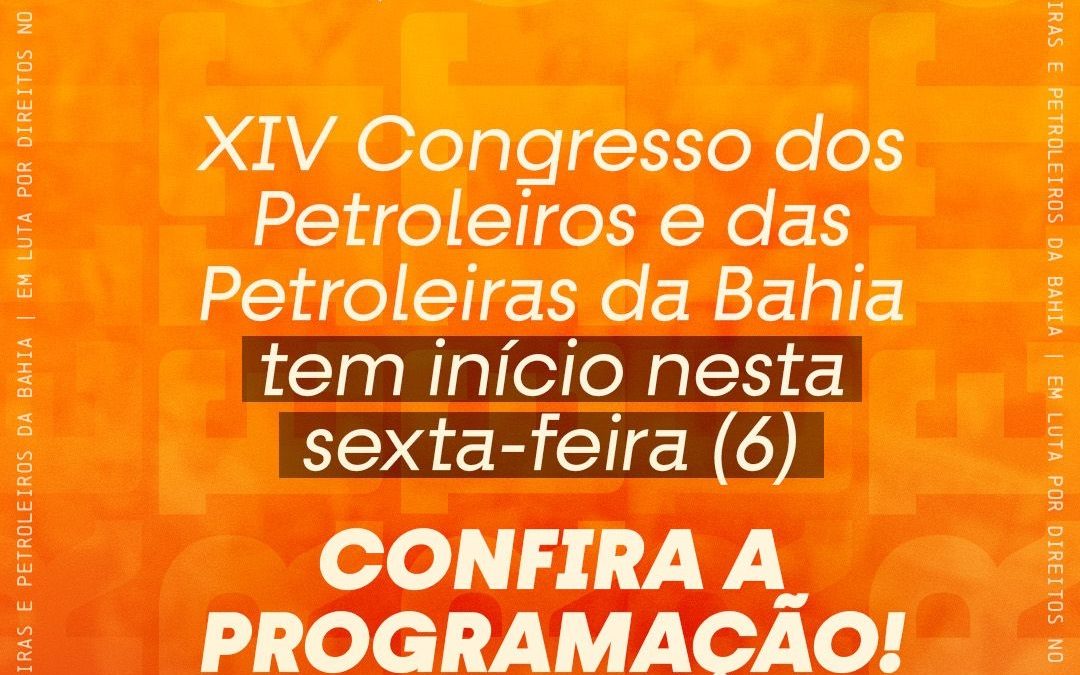 XIV Congresso dos Petroleiros e das Petroleiras da Bahia tem início nesta sexta-feira (6); confira programação