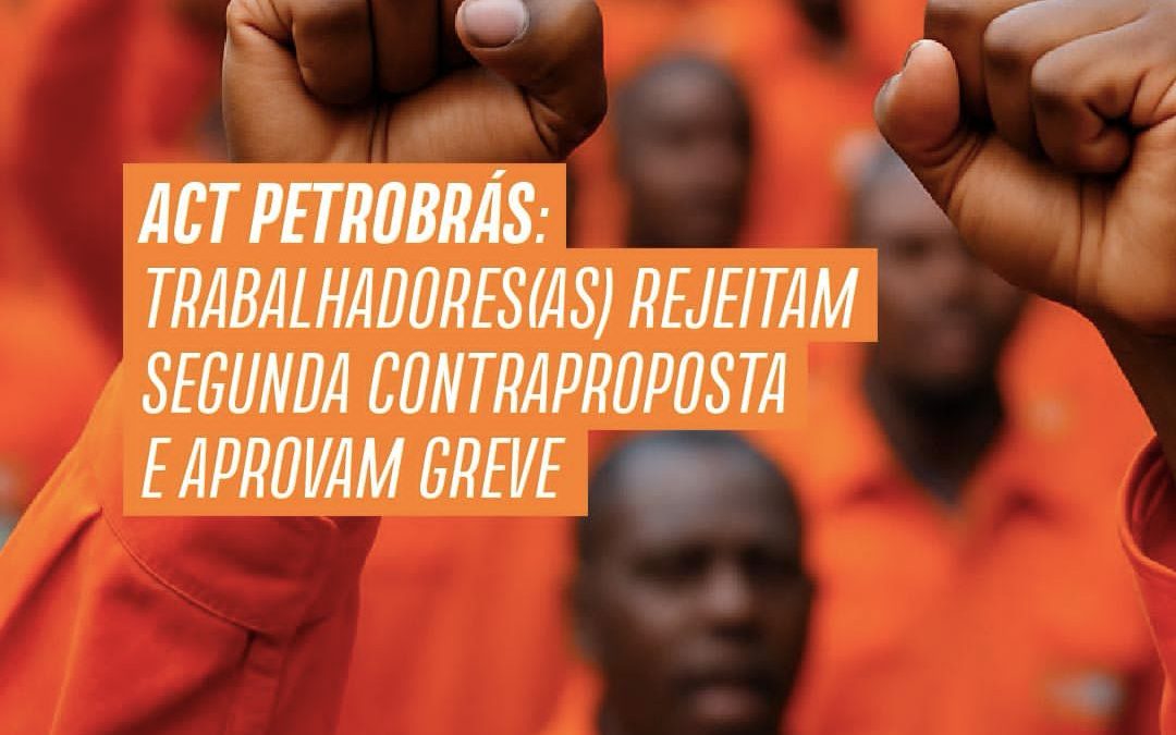 ACT Petrobrás: trabalhadores(as) rejeitam segunda contraproposta e aprovam greve