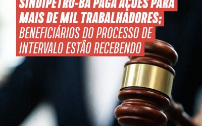 Sindipetro-BA paga ações para mais de mil trabalhadores; beneficiários do processo de Intervalo estão recebendo
