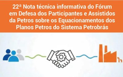 22ª Nota técnica informativa do Fórum em Defesa dos Participantes e Assistidos da Petros sobre os Equacionamentos dos Planos Petros do Sistema Petrobrás