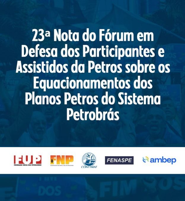 23ª Nota do Fórum em Defesa dos Participantes e Assistidos da Petros sobre os Equacionamentos dos Planos Petros do Sistema Petrobrás
