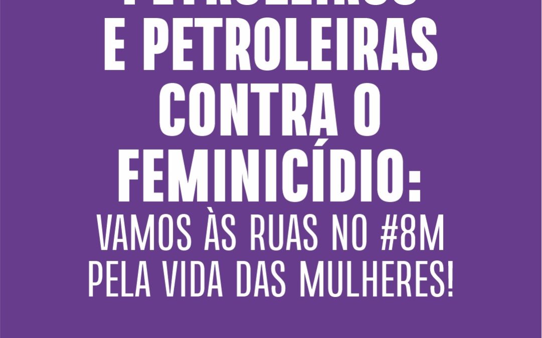 Petroleiros e petroleiras contra o feminicídio: vamos às ruas no #8M pela vida das mulheres!