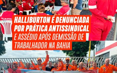 Halliburton é denunciada por prática antissindical e assédio após demissão de trabalhador na Bahia