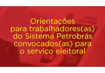 Orientações para trabalhadores(as) do Sistema Petrobrás convocados(as) para o serviço eleitoral