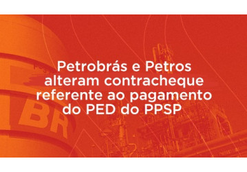 Petrobrás e Petros alteram contracheque referente ao pagamento do PED do PPSP