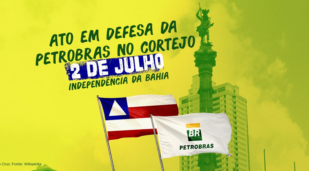 Fórum em Defesa da Petrobras na Bahia convoca a categoria petroleira a participar do Dois de Julho