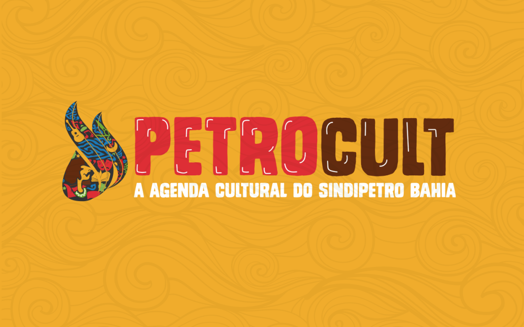 PETROCULT – A AGENDA CULTURAL DO SINDIPETRO BAHIA